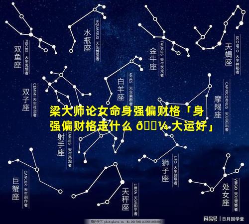 梁大师论女命身强偏财格「身强偏财格走什么 🐼 大运好」